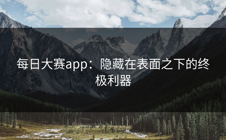 每日大赛app：隐藏在表面之下的终极利器