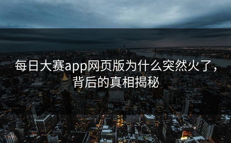 每日大赛app网页版为什么突然火了，背后的真相揭秘