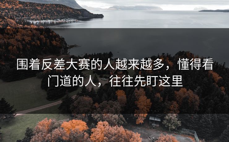 围着反差大赛的人越来越多，懂得看门道的人，往往先盯这里