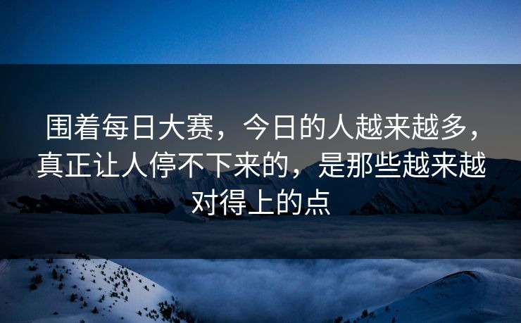 围着每日大赛，今日的人越来越多，真正让人停不下来的，是那些越来越对得上的点