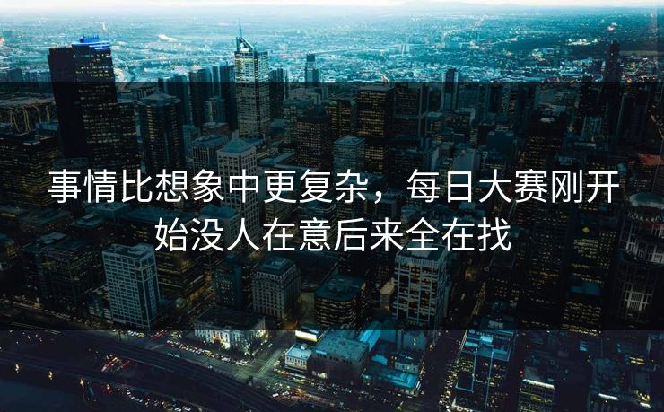 事情比想象中更复杂，每日大赛刚开始没人在意后来全在找