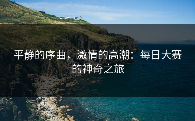 平静的序曲，激情的高潮：每日大赛的神奇之旅